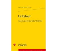 Le Retour Au principe de la création littéraire - Juliette Vion-Dury - Classiques Garnier - broché - Essai