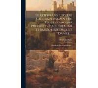 Le Retour Des Juifs, Ou L'accomplissement De Tous Les Anciens Prophètes, Isaie, Jéremiah Et Baruch, Ézéchiel Et Daniel ...