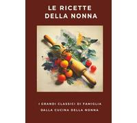 Le Ricette della Nonna: I grandi classici di famiglia dalla cucina della nonna