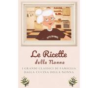 Le Ricette della Nonna: I grandi classici di famiglia dalla cucina della nonna