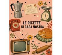 Le ricette di casa nostra: Quaderno per conservare le ricette di casa