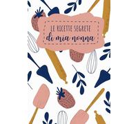 Le ricette segrete di mia nonna: ricettario per scrivere e tramandare le ricette della cuoca più brava del mondo: Idea regalo nonna per il compleanno, natale, festa dei nonni