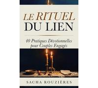 LE RITUEL DU LIEN 40 Pratiques Dévotionnelles pour Couples Engagés: Rituels Sacrés pour Raviver l'Intimité, Approfondir la Connexion et Nourrir l'Amour au Quotidien