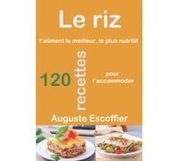 Le riz l’aliment le meilleur, le plus nutritif : 120 recettes pour l’accommoder: Le riz - VALEUR NUTRITIVE DU RIZ - MÉTHODES DIVERSES DE CUIRE ET ... Aurore - Œufs Béatrice.- Œufs Catalane...