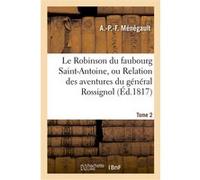 Le Robinson du faubourg Saint-Antoine, ou Relation des aventures du général Rossignol. Tome 2 A.-P.-F. Menegault (Auteur)