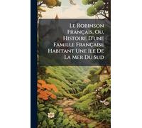 Le Robinson Français, Ou, Histoire D'une Famille Française Habitant Une Ile De La Mer Du Sud