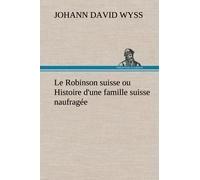 Le Robinson Suisse Ou Histoire D'une Famille Suisse Naufragée