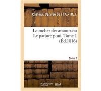 Le rocher des amours ou Le parjure puni. Tome 1 Désirée de Castéra (Auteur)