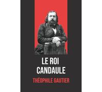 Le Roi Candaule - Théophile Gautier : Édition Originale et Intégrale avec Biographie de l'Auteur