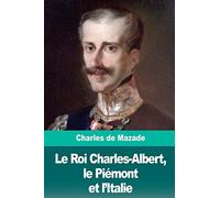 Le Roi Charles-Albert, le Piémont et l’Italie