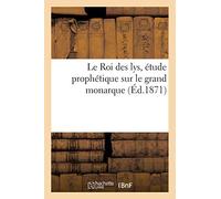 Le Roi des lys – Étude prophétique sur le grand monarque – Éd.1871