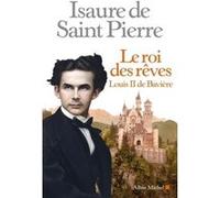 Isaure De Saint-Pierre – Le Roi des rêves : Louis II de Bavière – Roman – Broché