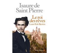 Le Roi des rêves Louis II de Bavière - Isaure De Saint-Pierre - Albin Michel - broché - Roman