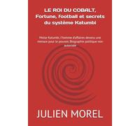 LE ROI DU COBALT, Fortune, football et secrets du système Katumbi: Moïse Katumbi, l’homme d’affaires devenu une menace pour le pouvoir, Biographie politique non autorisée