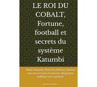 LE ROI DU COBALT, Fortune, football et secrets du système Katumbi: Moïse Katumbi, l’homme d’affaires devenu une menace pour le pouvoir, Biographie politique non autorisée