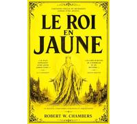 Le Roi en Jaune Édition Intégrale Annotée du Chef-d’Œuvre de Robert W. Chambers avec la Mythologie de Carcosa, le Roi Masqué, les Pièces Maudites, les ... les Rêves Obscurs et les Horreurs Cosmiques.