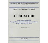 Le Roi Est Mort - Etude Sur Les Funérailles, Les Sépultures Des Rois De France Jusqu'à La Fin Du Xiiie Siècle