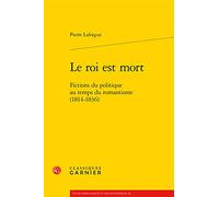 Le roi est mort: Fictions du politique au temps du romantisme (1814-1836)