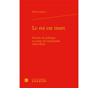 Le roi est mort Fictions du politique au temps du romantisme (1814-1836) - Pierre Laforgue - Classiques Garnier - relié - Beau livre