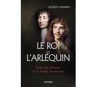 Le Roi Et L'arlequin - Louis Xiv, Molière Et Le Théâtre Du Pouvoir