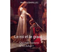 Le roi et le graal La résolution d'un mystère historique - Michel Lebarillec - Bookelis - broché - Essai