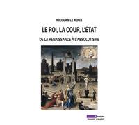 Le roi, la cour, l'etat De la Renaissance à l'absolutisme - Nicolas Le Roux - Champ Vallon - broché - Etude