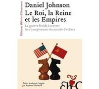 Le Roi, la Reine et les Empires - La guerre froide à travers les championnats du monde d'échecs Daniel Johnson (Auteur), Raymond Clarinard (Traduction)