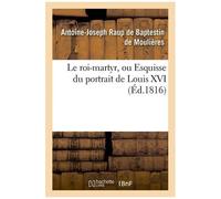 Le Roi-Martyr, Ou Esquisse Du Portrait De Louis Xvi. Seconde Édition