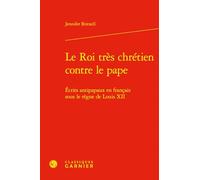 Le Roi très chrétien contre le pape: Écrits antipapaux en français sous le règne de Louis XII
