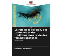 Le rôle de la religion, des coutumes et des traditions dans la vie des femmes kazakhes: Monographie