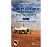 Le Rôle Des Nations Unies Dans La Résolution De La Crise Ivoirienne - Soutien Aux Initiatives Françaises Et Africaines