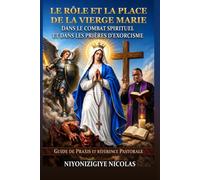 LE RÔLE ET LA PLACE DE LA VIERGE MARIE DANS NOTRE COMBAT SPIRITUEL ET DANS LES PRIÈRES D’EXORCISME: GUIDE DES PRAXIS ET RÉFÉRENCE PASTORALE