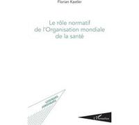 Le rôle normatif de l'Organisation mondiale de la santé Florian Kastler (Auteur)