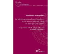 Le rôle professionnel des journalistes dans la crise post-électorale de 2010 en côte d'Ivoire Les journalistes de la RTI, investigateur de la crise ou victimes d'un système ? - Demindoyee N. Denise Ka