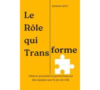 LE RÔLE QUI TRANSFORME: Libérer potentiel et performances des équipes par le jeu de rôle