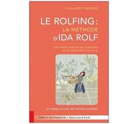 Le Rolfing : La Méthode D'ida Rolf - Une Remise D'aplomb De L'organisme Par La Manipulation Du Fascia - Un Voyage Au Coeur De L'intimité Gravitaire
