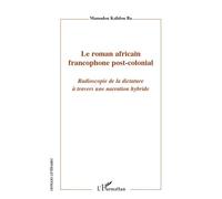 Le roman africain francophone post-colonial Radioscopie de la dictature à travers une narration hybride - Mamadou Kalidou Ba - L'harmattan - broché - Essai