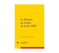 Le Roman au temps de Louis XIII - Franck Greiner - Classiques Garnier - broché - Essai