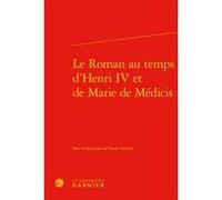 Le Roman au temps d'Henri IV et de Marie de Médicis Franck Greiner (Direction), Delphine Denis (Direction), Christian Biet (Direction), Collectif (Auteur)