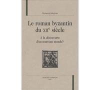 Le Roman Byzantin Du Xiie Siècle - A La Découverte D'un Nouveau Monde ?