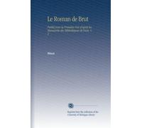 Le Roman de Brut: Publié pour la Première Fois d'après les Manuscrits des Bibliothèques de Paris. V. 2