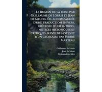 Le Roman de la rose, par Guillaume de Lorris et Jean de Meung. Ã d. accompagnÃ(c)e d'une traduction en vers, prÃ(c)cÃ(c)dÃ(c)e d'une introd., ... de notes et d'un glossaire par Pierre Marteau