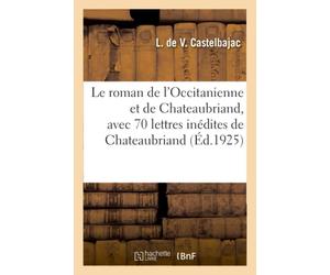 Le roman de l'Occitanienne et de Chateaubriand, avec 70 lettres inédites de Chateaubriand
