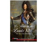 Le Roman De Louis Xiv - Un Roi, Trois Femmes