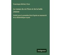 Le roman du roi Flore et de la belle Jeanne: Publié pour la première fois d'après un manuscrit de la Bibliothèque royale