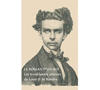 Le roman d'un roi: Les troublantes amours de Louis II de Bavière