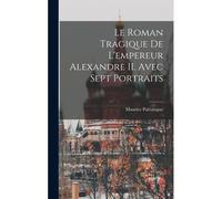 Le Roman Tragique De L'empereur Alexandre Ii. Avec Sept Portraits