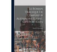 Le Roman Tragique De L'empereur Alexandre Ii. Avec Sept Portraits