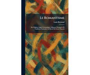 Le Romantisme: Ses Origines Anglo-Germaniques. Influence Etrangeres Et Traditions Nationales. Le Reveil Du Genie Francais