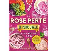 LE ROSE PERTE DE POIDS GRÂCE AU SEL RECETTES TRUCS: Exploitez le pouvoir du sel rose pour stimuler le métabolisme, détoxifier et perdre du poids